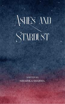Ashes and Stardust - A Journey Through Endings Beginnings and Everything In Between