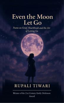 Even the Moon Let Go-Poems on Grief Heartbreak and the Art of Letting Go.