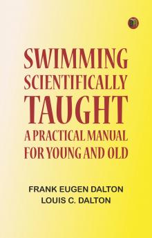 Swimming Scientifically Taught: A Practical Manual for Young and Old