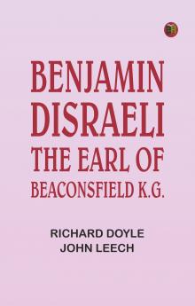 Benjamin Disraeli the Earl of Beaconsfield K.G.