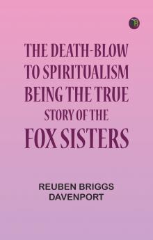 The Death-Blow to Spiritualism: Being the True Story of the Fox Sisters