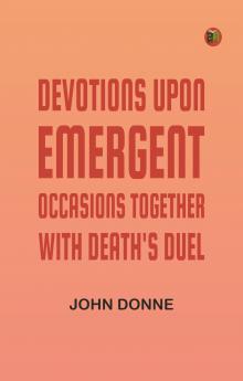 Devotions Upon Emergent Occasions; Together with Death's Duel