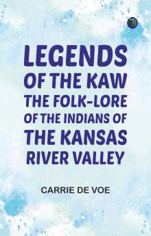 Legends of The Kaw: The Folk-Lore of the Indians of the Kansas River Valley