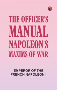 The Officer's Manual: Napoleon's Maxims of War