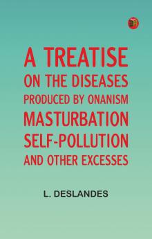 A Treatise on the Diseases Produced By Onanism Masturbation Self-Pollution and Other Excesses