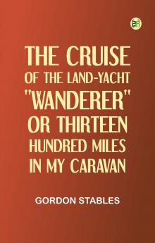 The Cruise of the Land-Yacht Wanderer; or Thirteen Hundred Miles in my Caravan
