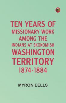 Ten years of missionary work among the Indians at Skokomish Washington Territory 1874-1884