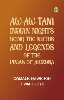 Aw-Aw-Tam Indian Nights: Being the Myths and Legends of the Pimas of Arizona