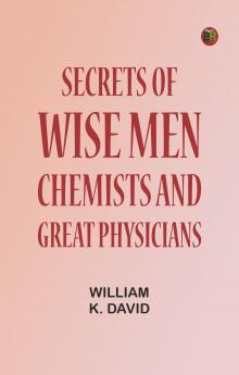 Secrets of Wise Men Chemists and Great Physicians