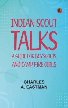 Indian Scout Talks: A Guide for Boy Scouts and Camp Fire Girls