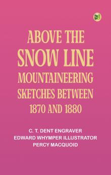 Above the Snow Line: Mountaineering Sketches Between 1870 and 1880