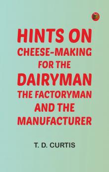 Hints on cheese-making for the dairyman the factoryman and the manufacturer