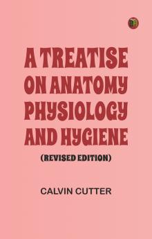 A Treatise on Anatomy Physiology and Hygiene (Revised Edition)