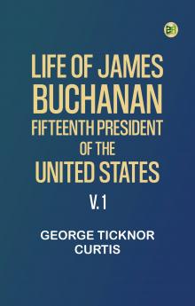 Life of James Buchanan Fifteenth President of the United States. v. 1