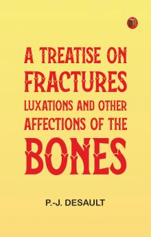 A Treatise on Fractures Luxations and Other Affections of the Bones