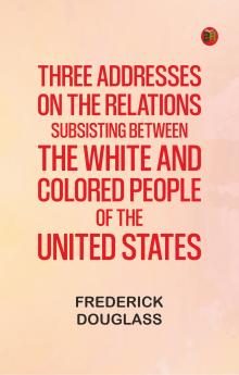 Three addresses on the relations subsisting between the white and colored people of the United States