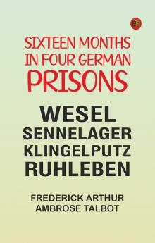 Sixteen Months in Four German Prisons: Wesel Sennelager Klingelputz Ruhleben