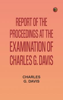 Report of the Proceedings at the Examination of Charles G. Davis