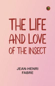 The Life and Love of the Insect