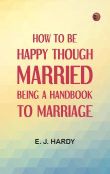 How to be Happy Though Married: Being a Handbook to Marriage