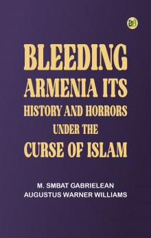 Bleeding Armenia: Its history and horrors under the curse of Islam