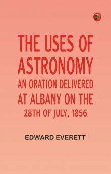 The uses of astronomy:An oration delivered at Albany on the 28th of July 1856