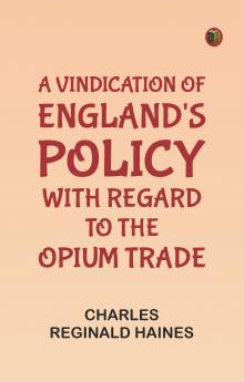 A Vindication of England's Policy with Regard to the Opium Trade