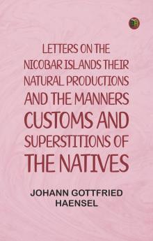 Letters on the Nicobar islands their natural productions and the manners customs and superstitions of the natives