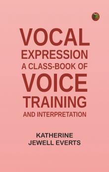 Vocal Expression: A Class-book of Voice Training and Interpretation