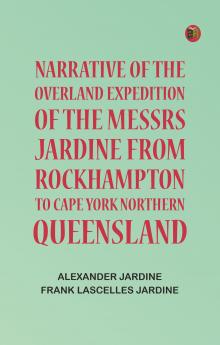 Narrative of the Overland Expedition of the Messrs. Jardine from Rockhampton to Cape York Northern Queensland