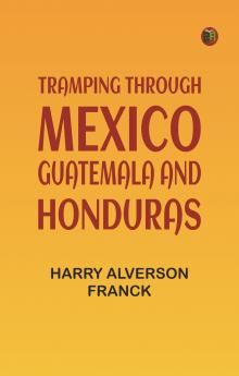 Tramping Through Mexico Guatemala and Honduras