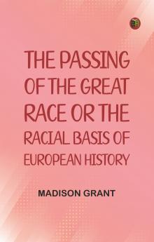 The passing of the great race; or The racial basis of European history