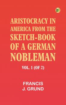 Aristocracy in America. From the sketch-book of a German nobleman. vol. 1 (of 2)