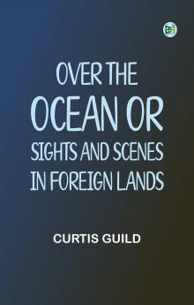 Over the Ocean; or Sights and Scenes in Foreign Lands
