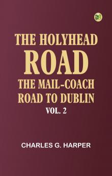 The Holyhead Road: The Mail-coach Road to Dublin. Vol. 2