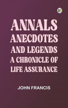 Annals Anecdotes and Legends: A Chronicle of Life Assurance