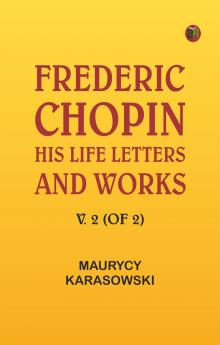 Frederic Chopin: His Life Letters and Works v. 2 (of 2)