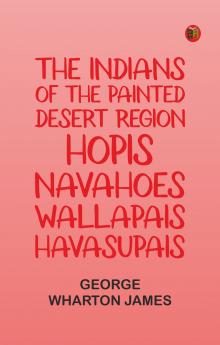 The Indians of the Painted Desert Region: Hopis Navahoes Wallapais Havasupais