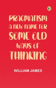 Pragmatism: A New Name for Some Old Ways of Thinking