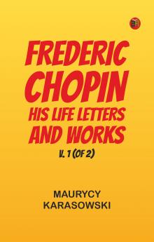Frederic Chopin: His Life Letters and Works v. 1 (of 2)