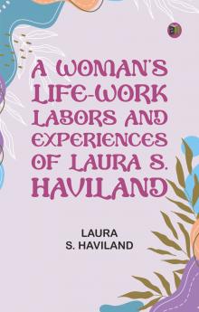A Woman's Life-Work -- Labors and Experiences of Laura S. Haviland