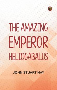 The Amazing Emperor Heliogabalus
