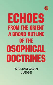 Echoes From The Orient: A Broad Outline of Theosophical Doctrines