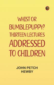 Whist; or Bumblepuppy? Thirteen Lectures Addressed to Children