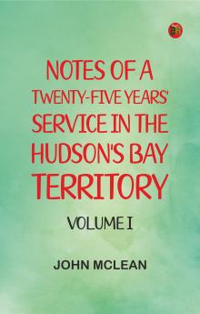 Notes of a Twenty-Five Years' Service in the Hudson's Bay Territory. Volume I