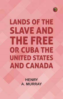 Lands of the Slave and the Free; Or Cuba the United States and Canada