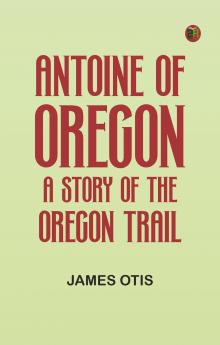 Antoine of Oregon: A Story of the Oregon Trail