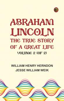 Abraham Lincoln: The True Story of a Great Life Volume 2 (of 2)