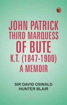 John Patrick Third Marquess of Bute K.T. (1847-1900) a Memoir