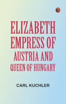 Elizabeth Empress of Austria and Queen of Hungary